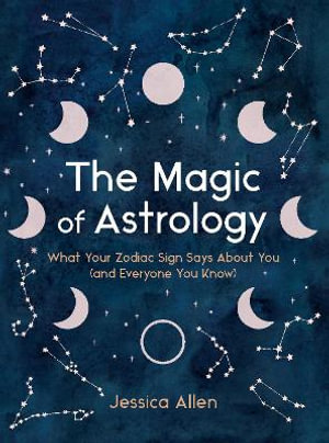 The Magic of Astrology : What Your Zodiac Sign Says About You (and Everyone You Know) - Jessica Allen