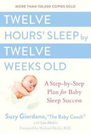 Twelve Hours' Sleep by Twelve Weeks Old : A Step-by-Step Plan for Baby Sleep Success - Suzy Giordano