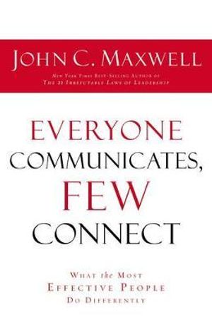 Everyone Communicates, Few Connect : What the Most Effective People Do Differently - John C. Maxwell