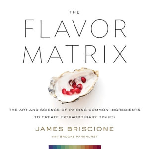 Flavor Matrix : Art and Science of Pairing Common Ingredients to Create Extraordinary Dishes - James Briscione