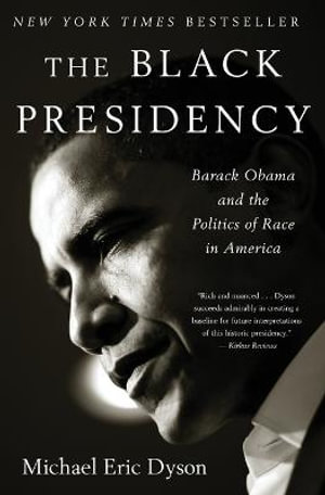 Black Presidency, The : Barack Obama and the Politics of Race in America - Michael Eric Dyson