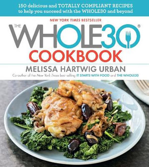 The Whole30 Cookbook : 150 Delicious and Totally Compliant Recipes to Help You Succeed with the Whole30 and Beyond - Melissa Hartwig Urban