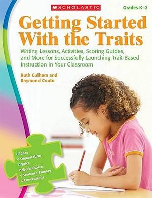 Getting Started with the Traits, Grades K-2 : Writing Lessons, Activities, Scoring Guides, and More for Successfully Launching Trait-Based Instruction in Your Classroom - Ruth Culham