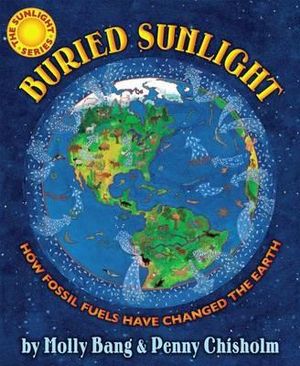 Buried Sunlight : How Fossil Fuels Have Changed the Earth - Molly Bang