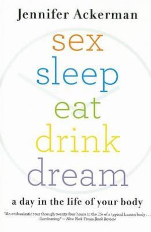 Sex Sleep Eat Drink Dream : A Day in the Life of Your Body - Jennifer Ackerman