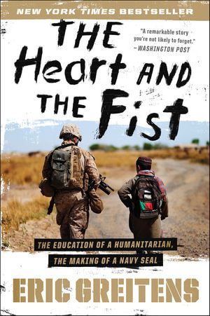 The Heart and the Fist : The Education of a Humanitarian, The Making of a Navy SEAL - Eric Greitens