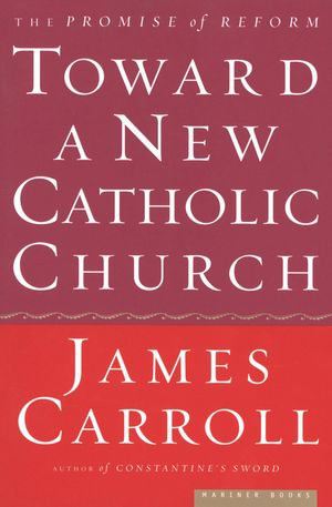 Toward a New Catholic Church : The Promise of Reform - James Carroll