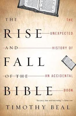 The Rise and Fall of the Bible : The Unexpected History of an Accidental Book - Timothy Beal