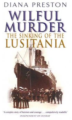 Wilful Murder : The Sinking Of The Lusitania - Diana Preston