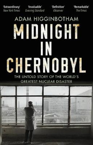 Midnight in Chernobyl : The Untold Story of the World's Greatest Nuclear Disaster - Adam Higginbotham