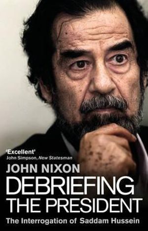 Debriefing the President : The Interrogation of Saddam Hussein - John Nixon