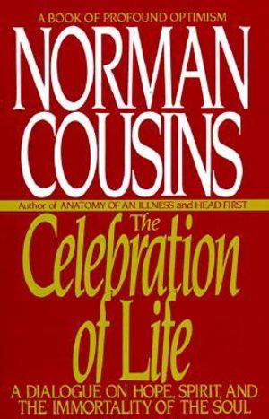 The Celebration of Life : A Dialogue on Hope, Spirit, and the Immortality of the Soul - Norman Cousins