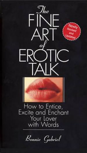 The Fine Art of Erotic Talk : How to Entice, Excite, and Enchant Your Lover with Words - Bonnie Gabriel