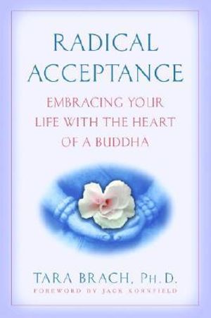 Radical Acceptance : Embracing Your Life With the Heart of a Buddha - Tara Brach