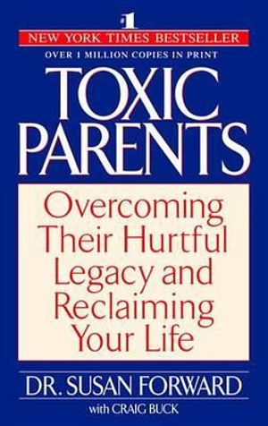 Toxic Parents : Overcoming Their Hurtful Legacy and Reclaiming Your Life - Susan Forward