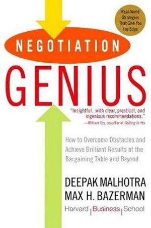 Negotiation Genius : How to Overcome Obstacles and Achieve Brilliant Results at the Bargaining Table and Beyond - Deepak Malhotra