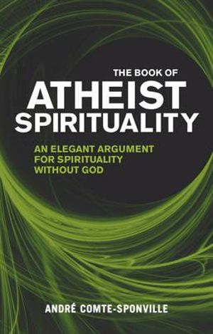 The Book of Atheist Spirituality : An Elegant Argument For Spirituality Without God - Andre Comte-Sponville