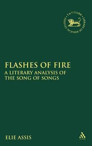 Flashes of Fire : A Literary Analysis of the Song of Songs - Elie Assis