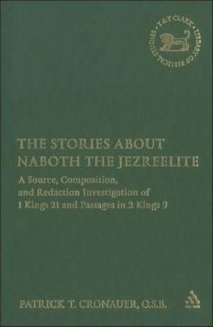 The Stories about Naboth the Jezreelite : A Source, Composition and Redaction Investigation of 1 Kings 21 and Passages in 2 Kings 9 - Patrick T. Cronauer O. S. B.