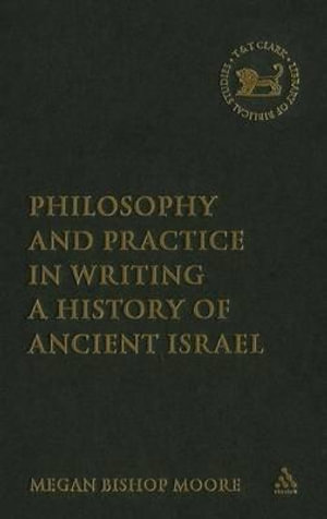 Philosophy and Practice in Writing a History of Ancient Israel : Library of Hebrew Bible/Old Testament Studies - Megan Bishop Moore