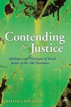 Contending for Justice : Ideologies and Theologies of Social Justice in the Old Testament - Walter Houston