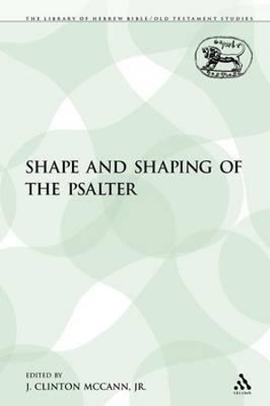 The Shape and Shaping of the Psalter : Library of Hebrew Bible/Old Testament Studies - J. Clinton McCann Jr