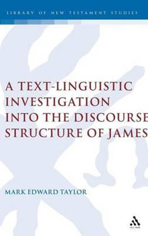 A Text-Linguistic Investigation Into the Discourse Structure of James : Library of New Testament Studies - Mark E. Taylor