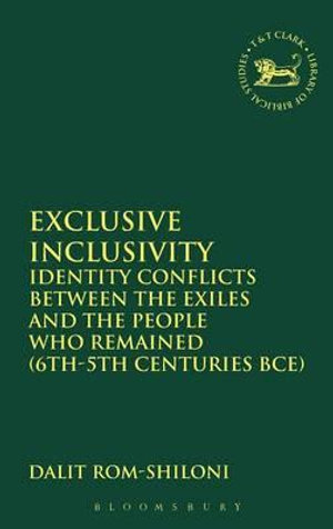 Exclusive Inclusivity : Identity Conflicts Between the Exiles and the People Who Remained (6th-5th Centuries Bce) - Dalit Rom-Shiloni