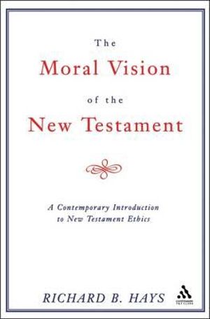 Moral Vision of the New Testament : A Contemporary Introduction To New Testament Ethics - Richard Hays