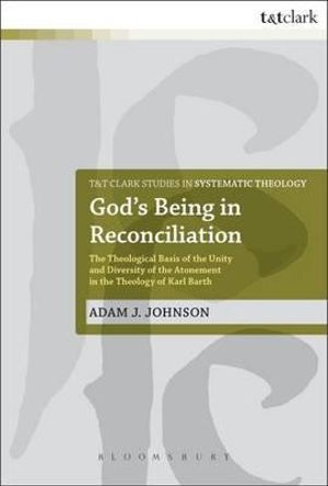 God's Being in Reconciliation : The Theological Basis of the Unity and Diversity of the Atonement in the Theology of Karl Barth - Adam J. Johnson