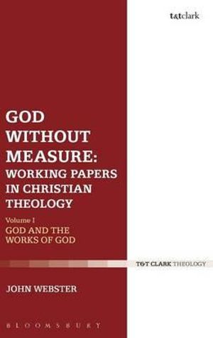 God Without Measure: Working Papers in Christian Theology : Volume 1: God and the Works of God - John Webster