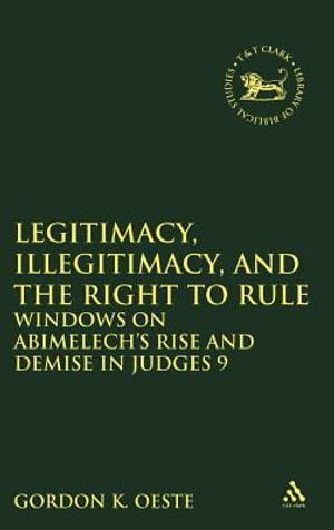 Legitimacy, Illegitimacy, and the Right to Rule : Windows on Abimelech's Rise and Demise in Judges 9 - Gordon K. Oeste