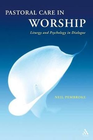 Pastoral Care in Worship : Liturgy and Psychology in Dialogue - Neil Pembroke