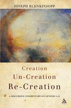 Creation, Un-Creation, Re-Creation : A Discursive Commentary on Genesis 1-11 - Joseph Blenkinsopp