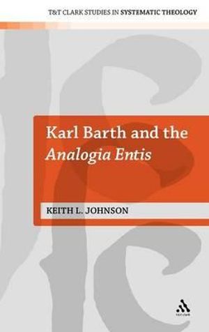 Karl Barth and the Analogia Entis : T&T Clark Studies in Systematic Theology - Keith L. Johnson