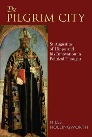 The Pilgrim City : St Augustine of Hippo and His Innovation in Political Thought - Miles Hollingworth