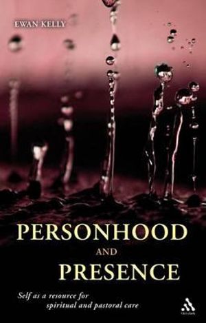 Personhood and Presence : Self as a Resource for Spiritual and Pastoral Care - Ewan Kelly