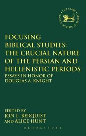 Focusing Biblical Studies : The Crucial Nature of the Persian and Hellenistic Periods: Essays in Honor of Douglas A. Knight - Jon L. Berquist