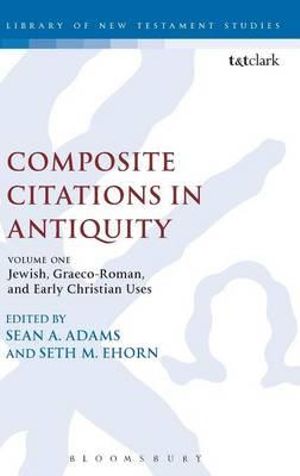 Composite Citations in Antiquity : Volume One: Jewish, Graeco-Roman, and Early Christian Uses - Sean A. Adams