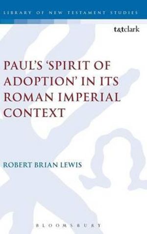 Paul's 'Spirit of Adoption' in its Roman Imperial Context : The Library of New Testament Studies - Robert Brian Lewis