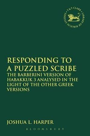 Responding to a Puzzled Scribe : The Barberini Version of Habakkuk 3 Analysed in the Light of the Other Greek Versions - Joshua L. Harper