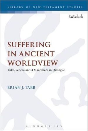 Suffering in Ancient Worldview : Luke, Seneca and 4 Maccabees in Dialogue - Brian J. Tabb