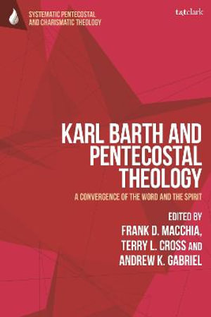 Karl Barth and Pentecostal Theology : A Convergence of the Word and the Spirit - Frank D. Macchia