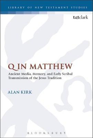 Q in Matthew : Ancient Media, Memory, and Early Scribal Transmission of the Jesus Tradition - Alan Kirk