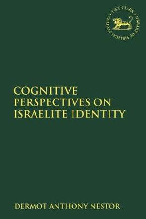 Cognitive Perspectives on Israelite Identity : Library of Hebrew Bible/Old Testament Studies - Dermot Anthony Nestor