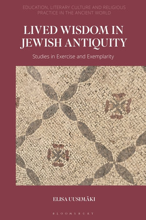 Lived Wisdom in Jewish Antiquity : Studies in Exercise and Exemplarity - Elisa Uusimäki