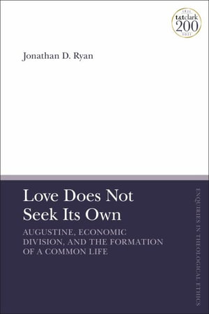 Love Does Not Seek Its Own : Augustine, Economic Division, and the Formation of a Common Life - Jonathan D. Ryan