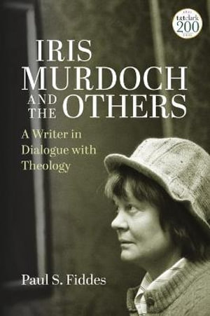 Iris Murdoch and the Others : A Writer in Dialogue with Theology - Paul S. Fiddes