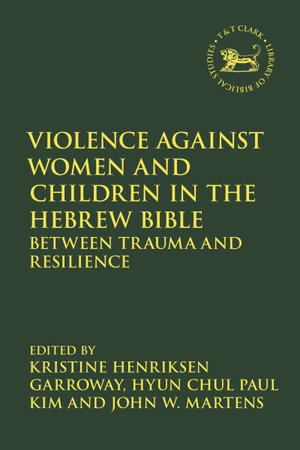 Violence against Women and Children in the Hebrew Bible : Between Trauma and Resilience - Kristine Henriksen Garroway