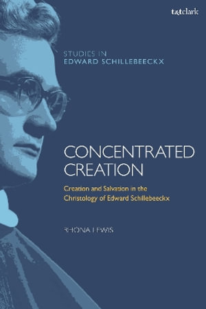 Concentrated Creation : Creation and Salvation in the Christology of Edward Schillebeeckx - Dr. Rhona  Lewis